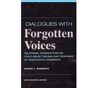 Dialogues With Forgotten Voices: Relational Perspectives On Child Abuse Trauma And The Treatment Of Severe Dissociative Disorders