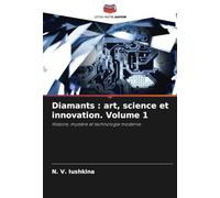 Diamants : art, science et innovation. Volume 1: Histoire, mystère et technologie moderne