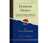Diamond Design: A Study of the Reflection and Refraction and Refraction of Light in a Diamond (Classic Reprint)