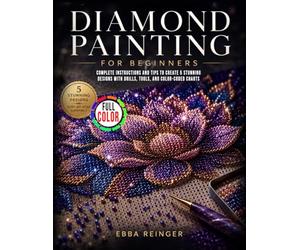 Diamond Painting for Beginners: Complete Instructions and Tips to Create 5 Stunning Designs with Drills, Tools, and Color-Coded Charts