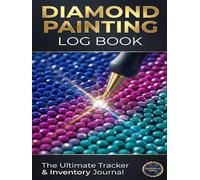 Diamond Painting Log Book: The Ultimate Project Tracker & Inventory Journal: Deluxe Organizer with Drill Swatches, Full Color Charts, and Photo Gallery for Diamond Painting Enthusiasts