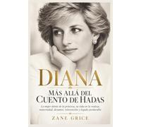 DIANA MÁS ALLÁ DEL CUENTO DE HADAS: La mujer detrás de la princesa, su vida en la realeza, maternidad, desamor, reinvención y legado perdurable