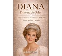 DIANA PRINCESA DE GALES: La verdadera historia de la Princesa del Pueblo: Amor, pérdida y legado