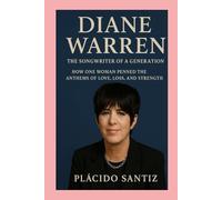 Diane Warren-Biography: The Songwriter of a Generation-How One Woman Penned the Anthems of Love, Loss, and Strength