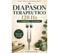 Diapason Terapeutico 128 Hz: 21 esercizi e un programma di 14 giorni con il tuo diapason per liberare le tensioni, calmare la mente e trasformare pochi minuti al giorno nel tuo rituale di calma