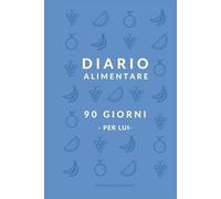 Diario alimentare - 90 Giorni (per Lui): Questo non è un diario, è la tua nuova "scheda". Metti sotto sforzo le abitudini, non solo i muscoli.