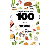 Diario Alimentare: La Sfida dei 100 Giorni per una Vita Sana e Organizzata: Monitora i tuoi pasti, perdi peso e trasforma le tue abitudini alimentari in 100 giorni