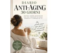 Diario Anti-Aging - 30 giorni per cominciare davvero: Il percorso pratico per trasformare le tue abitudini e costruire oggi il benessere di domani