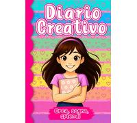 Diario creativo per ragazze. Crea, sogna, splendi!: Un percorso coinvolgente che guida le ragazze a scoprire se stesse, accrescere l'autostima, ... in grande attraverso tante attività creative.