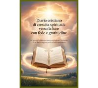 Diario Cristiano di Crescita Spirituale Verso la Luce con Fede e Gratitudine: 90 giorni di riflessione biblica e preghiera personale in un Diario religioso per il cammino quotidiano