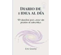 Diario de 1 idea al día para crear sin presión ni autocrítica: diario creativo 90 días con desafíos diarios para inspirarte y escribir sin miedo