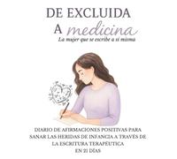 Diario de Afirmaciones Positivas para Sanar las Heridas de Infancia a través de la Escritura Terapéutica en 21 días, De EXCLUIDA a MEDICINA.