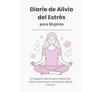 Diario de Alivio del Estrés para Mujeres: Un espacio diario para reflexionar, liberar tensiones y encontrar calma interior