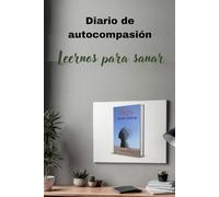 DIARIO DE AUTOCOMPASIÓN: Un camino práctico hacia el bienestar emocional