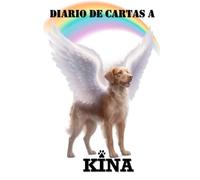 DIARIO DE CARTAS A KINA: Cuaderno para escribir mis emociones, sentimientos y recuerdos de mi perrita Kina, a través de un diario, cartas y letras. ... Diario para transitar el duelo de mi mascota.