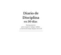 Diario de Disciplina en 30 Días: Sistema práctico para recuperar enfoque, hábitos y control del tiempo después de los 35