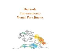 Diario de entrenamiento mental para jinetes: Fortalece la conexión con tu caballo, mientras aumentas dia a dia tu confianza y seguridad, en el deporte que tanto amamos: la Equitación