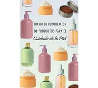 Diario de Formulación de Productos para el Cuidado de la Piel: Registra todas tus cremas, lociones y sérums, evalúa su estabilidad, controla tus costes y mucho más
