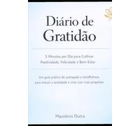 Diário de Gratidão: 5 Minutos por Dia para Cultivar Positividade, Felicidade e Bem-Estar: Um guia prático de autoajuda e mindfulness para reduzir a ansiedade e viver com mais propósito