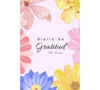 Diario de Gratitud - 90 días: 5 minutos al día para transformar tu bienestar