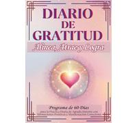 DIARIO DE GRATITUD: Alinea, Atrae y Logra: Programa de 60 Días para la Práctica Diaria de Agradecimiento con Afirmaciones Positivas y Manifestación Consciente