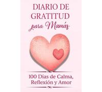 Diario de Gratitud para Mamás. 100 Días de Calma, Reflexión y Amor: Un diario guiado de gratitud y auto-reflexión para mamás ocupadas - bienestar, mindfulness y pequeños momentos de felicidad.