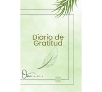 Diario De Gratitud: Practica la gratitud, mejora tu bienestar y enfoca tu mente en lo positivo.
