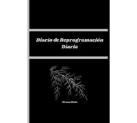 DIARIO DE REPROGRAMACIÓN DIARIA: UNA PRÁCTICA DIARIA DE 5 MINUTOS POR LA MAÑANA Y POR LA NOCHE PARA REPROGRAMAR TU MENTE