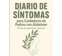 Diario de Síntomas para Cuidadores de Padres con Alzheimer: 90 días de seguimiento y patrones para registrar cambios, facilitar las consultas médicas y mejorar el cuidado diario