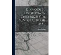 Diario De Su Residencia En Chile (1822) Y De Su Viaje Al Brasil (1823)