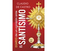 Diario de un Corazón ante el Santísimo: Conversaciones Íntimas con Jesús en el Sagrario · Adoración Eucarística, Testimonios y Reflexiones Espirituales que Transforman el Alma