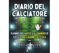 Diario del Calciatore, Libro per la Crescita nel Calcio di Bambini, Adolescenti e Ragazzi: Planner per Partite e Allenamenti di Tutta La Mia Stagione Calcistica.