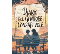Diario del Genitore Consapevole: Trasforma La Relazione Con Tuo Figlio Adolescente In Un Legame Indistruttibile, Un Giorno Alla Volta