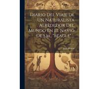 Diario Del Viaje De Un Naturalista Alrededor Del Mundo En El Navió De S.M., "Beagle"....