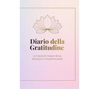 Diario della Gratitudine - 90 Giorni di Consapevolezza, Benessere e Crescita Personale: Inizia un percorso di ascolto interiore, serenità e gratitudine nella vita quotidiana