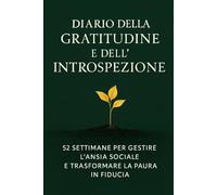 Diario della Gratitudine e dell'Introspezione: 52 Settimane per Gestire l'Ansia Sociale e Trasformare la Paura in Fiducia