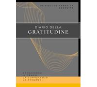 Diario della Gratitudine: In Viaggio verso la Serenità: attraverso il Tempo, la Conoscenza, le Emozioni | Percorso di Consapevolezza e Crescita Personale