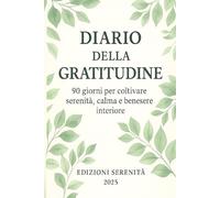 Diario della Gratitudine per 90 Giorni - Coltiva Serenità, Calma e Benessere Interiore: Un percorso di 3 mesi per riscoprire la felicità e allenare la mente alla gratitudine.