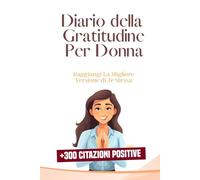 Diario della Gratitudine Per Donna: Raggiungi La Migliore Versione di Te Stessa + 300 Citazioni Positive BONUS