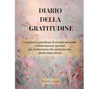 Diario della Gratitudine: Un percorso quotidiano di crescita personale, spiritualità autentica e mindset positivo per trasformare davvero la tua vita e attrarre benessere, pace e serenità.