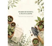 Diario di Semina e Piantagione: Registro personale per orto, balcone e giardino: pianifica semine, trapianti, cure, osservazioni e raccolti con metodo, stagione dopo stagione e conserva i tuoi appunti