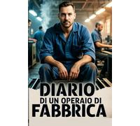 DIARIO DI UN OPERAIO DI FABBRICA: QUELLO CHE NON TI RACCONTANO DEL MONDO DEL LAVORO