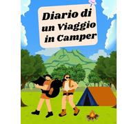 Diario di un Viaggio in Camper: Progettato per Semplificare la Pianificazione del tuo Itinerario