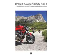 DIARIO DI VIAGGIO PER MOTOTURISTI: Come organizzare i tuoi itinerari e come raccogliere al meglio i tuoi ricordi in viaggio