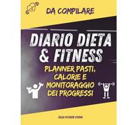 Diario Dieta & Fitness: Planner pasti da compilare con conteggio calorie e monitoraggio dei progressi per una dieta equilibrata e uno stile di vita fitness