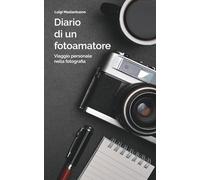 DIARIO FOTOGRAFICO - Viaggio personale nella fotografia: L’esperienza di una vita in un libro per chi vuole imparare davvero la fotografia