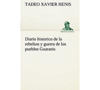 Diario Historico De La Rebelion Y Guerra De Los Pueblos Guaranis Situados En La Costa Oriental Del Rio Uruguay, Del Año De 1754