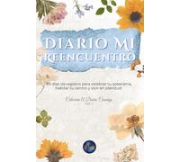 Diario Mi Reencuentro: 90 días de registro para celebrar tu soberanía, habitar tu centro y vivir en plenitud