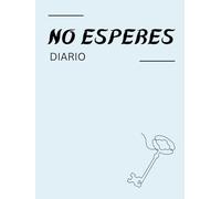 Diario No Esperes: Un diario guiado para la paciencia, el crecimiento constante y el coraje para seguir adelante.
