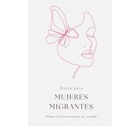 Diario para Mujeres Migrantes - Porque tu historia merece ser contada: Un journal íntimo para mujeres fuertes que quieren plasmar su pasado, su presente y su futuro